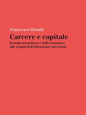 cover image of Carcere e capitale--il ruolo del politico e dell'economico all'origine dell'istituzione carceraria